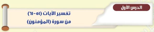 الدرس الأول: تفسير الآيات (51 - 61) من سورة المؤمنون